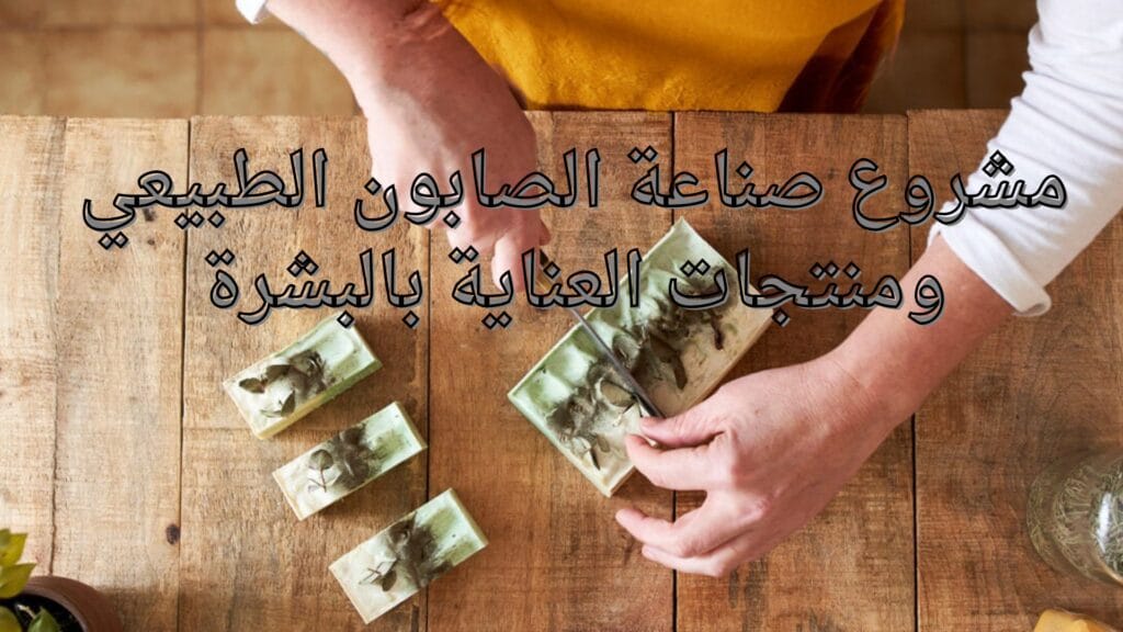 مشروع صناعة الصابون الطبيعي ومنتجات العناية بالبشرة
